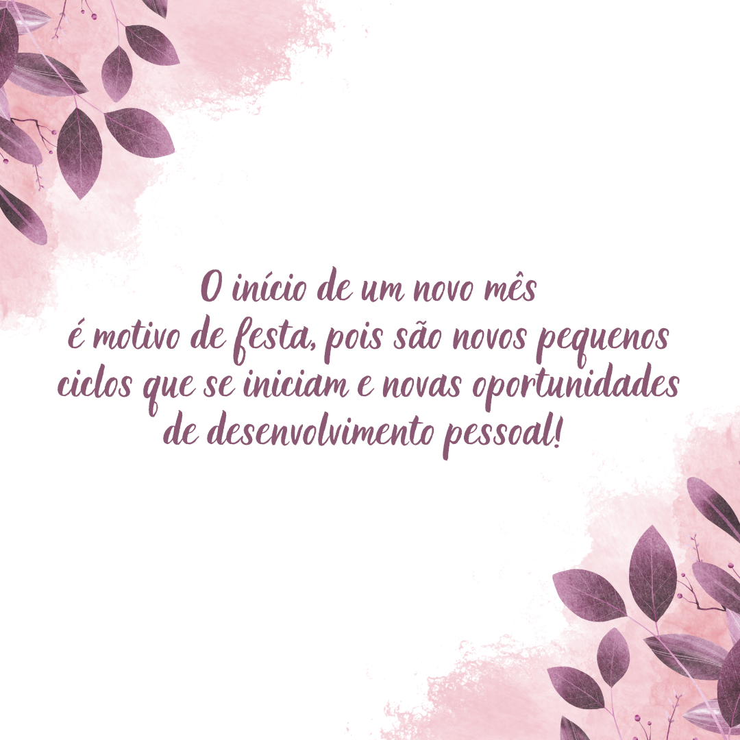 O início de um novo mês é motivo de festa, pois são novos pequenos ciclos que se iniciam e novas oportunidades de autoconhecimento e desenvolvimento pessoal! São, no mínimo, 12 oportunidades novas para sorrir!