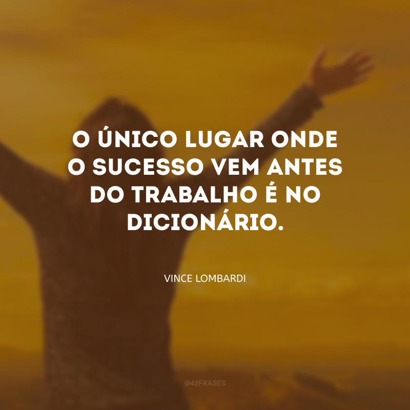 O único lugar onde o sucesso vem antes do trabalho é no dicionário.