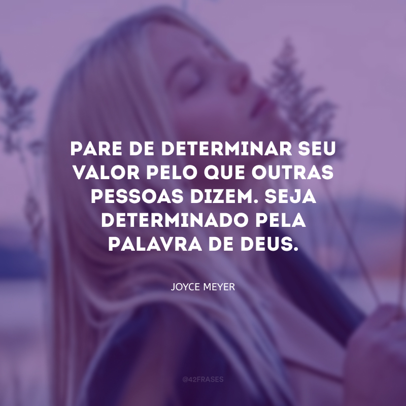 Pare de determinar seu valor pelo que outras pessoas dizem. Seja determinado pela Palavra de Deus.