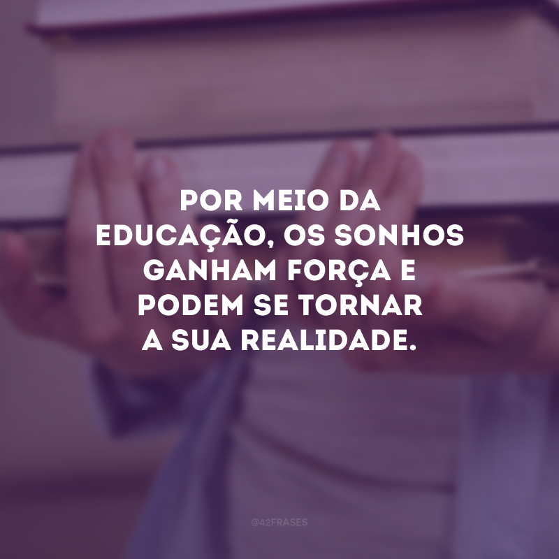 Por meio da educação, os sonhos ganham força e podem se tornar a sua realidade.