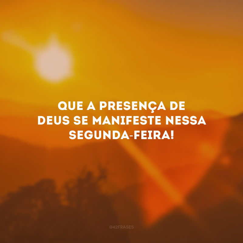 Que a presença de Deus se manifeste nessa segunda-feira!