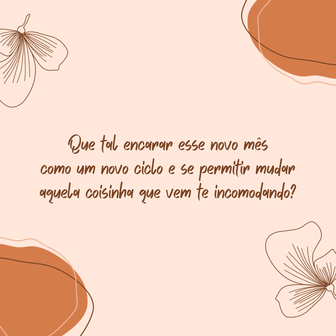 Que tal encarar esse novo mês como um novo ciclo e se permitir mudar aquela coisinha que vem te incomodando? Quem disse que é só 1º de janeiro que merece mudança de hábitos?