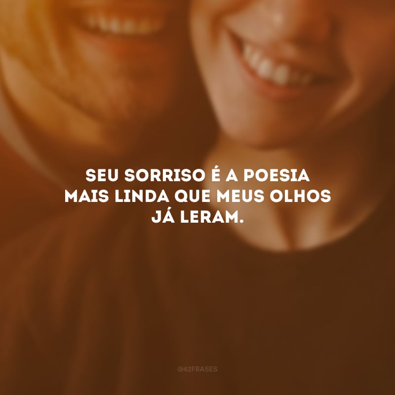 Seu sorriso é a poesia mais linda que meus olhos já leram.