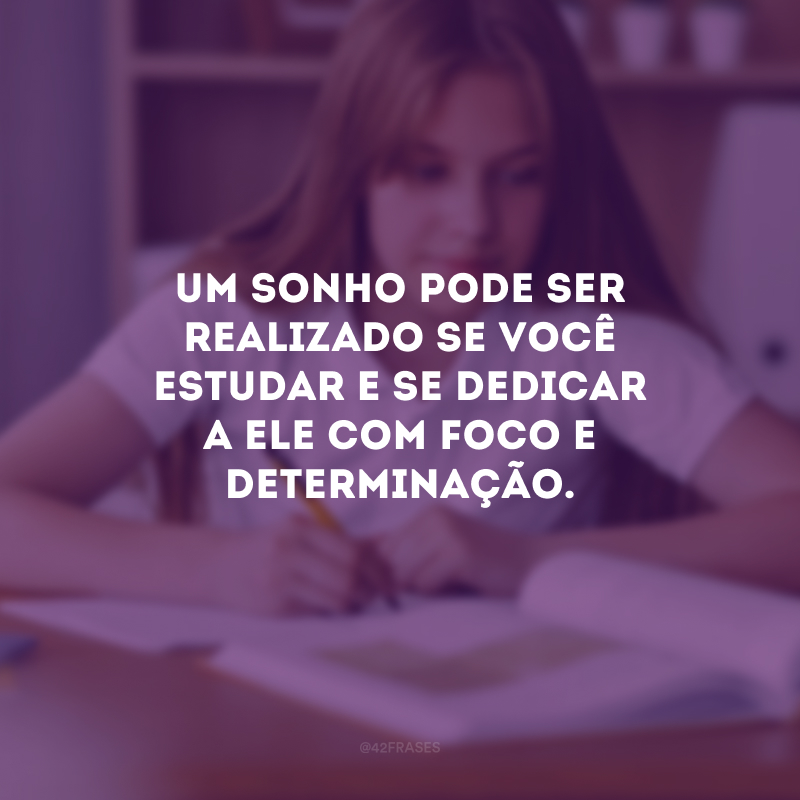 Um sonho pode ser realizado se você estudar e se dedicar a ele com foco e determinação.