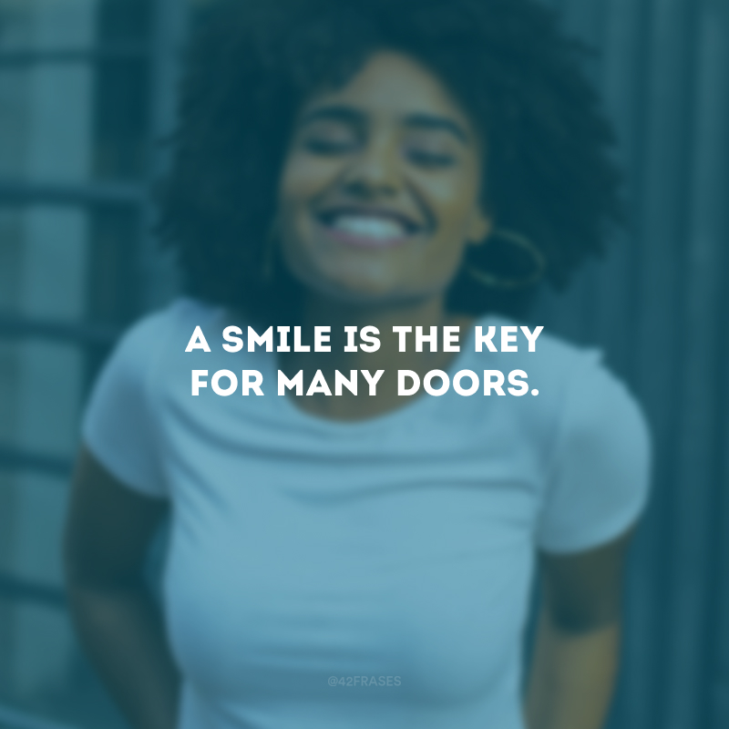 A smile is the key for many doors. (Um sorriso é a chave para muitas portas.)