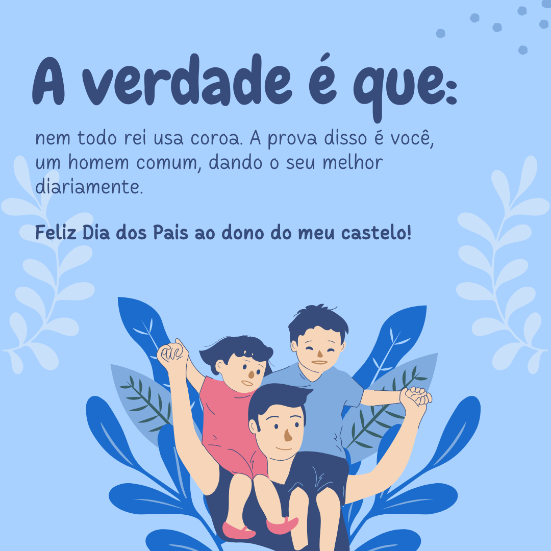 A verdade é que: nem todo rei usa coroa e a prova disso é você, um homem comum dando o seu melhor diariamente! Feliz Dia dos Pais ao dono do meu castelo.