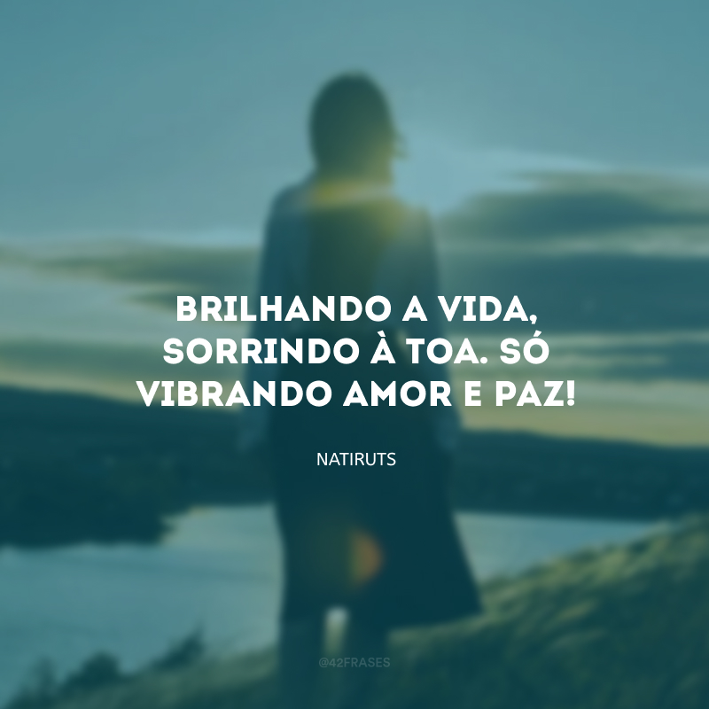 Brilhando a vida, sorrindo à toa. Só vibrando amor e paz! 