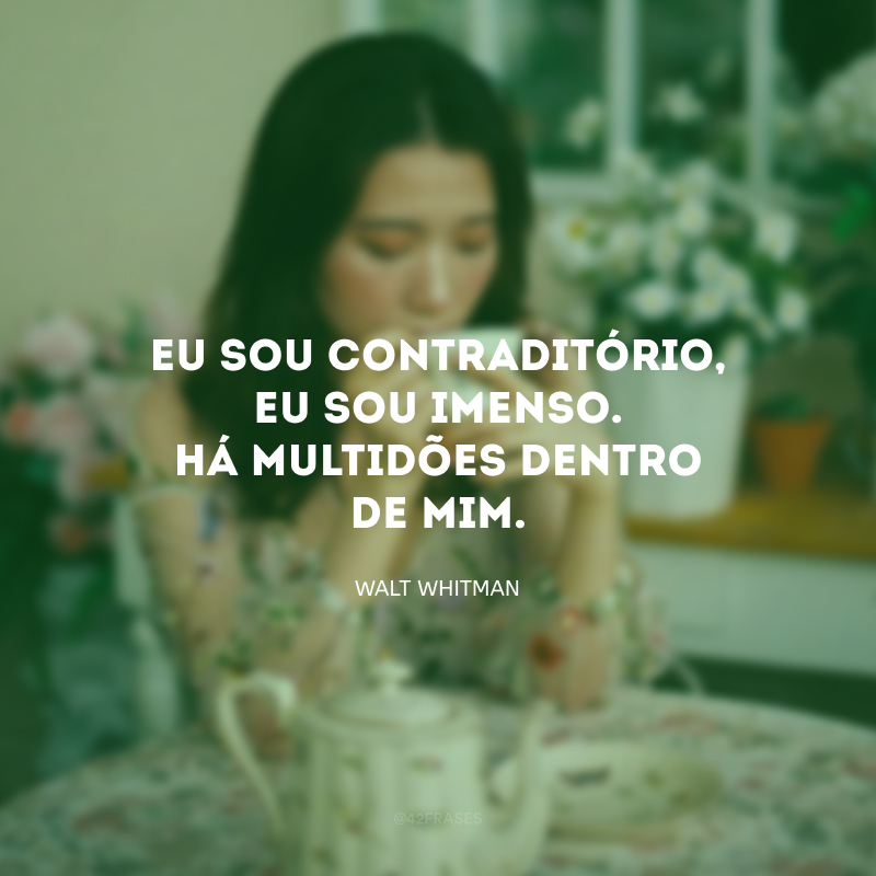 Eu sou contraditório, eu sou imenso. Há multidões dentro de mim.