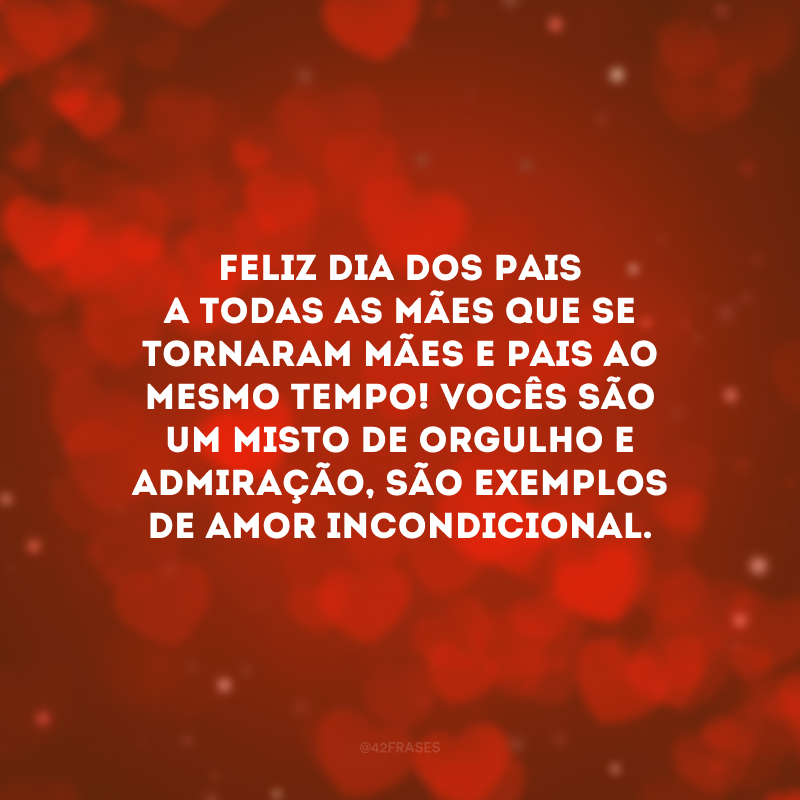 Feliz Dia dos Pais a todas as mães que se tornaram mães e pais ao mesmo tempo! Vocês são um misto de orgulho e admiração, são exemplos de amor incondicional.