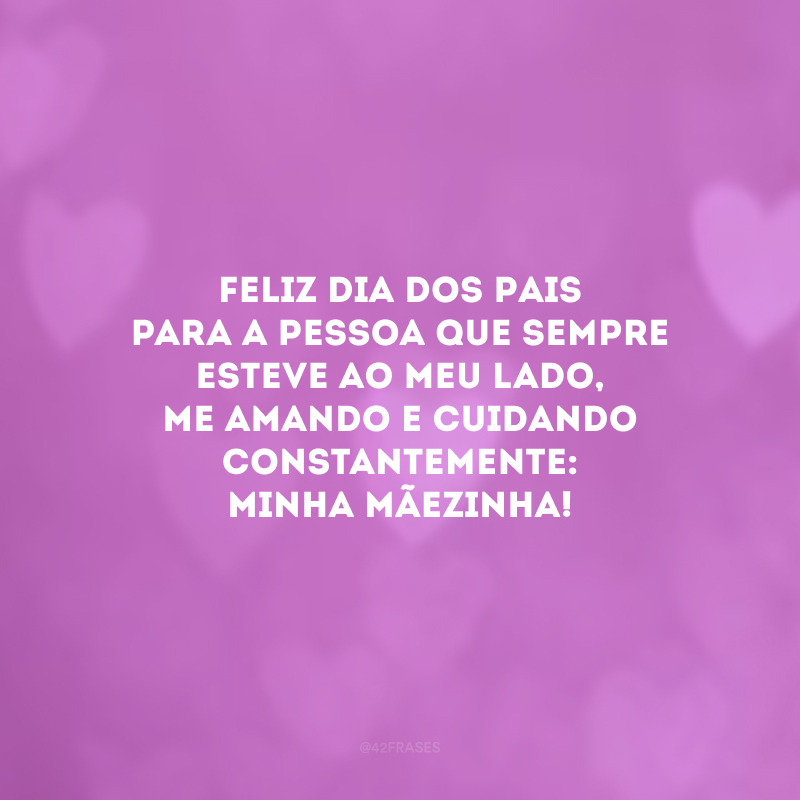 Feliz Dia dos Pais para a pessoa que sempre esteve ao meu lado, me amando e cuidando constantemente: minha mãezinha!