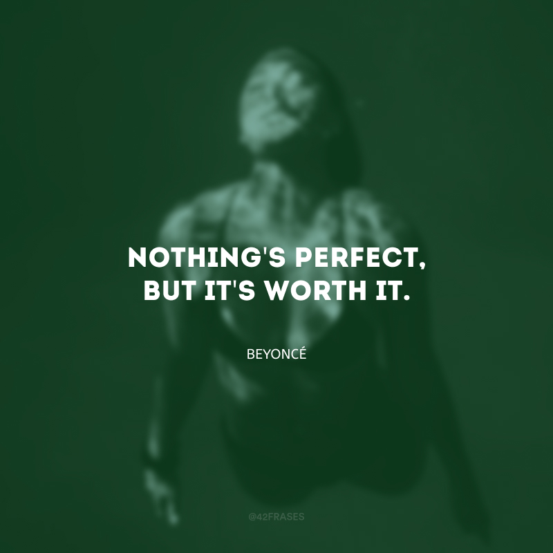Nothing\'s perfect, but it\'s worth it. (Nada é perfeito, mas vale a pena.)