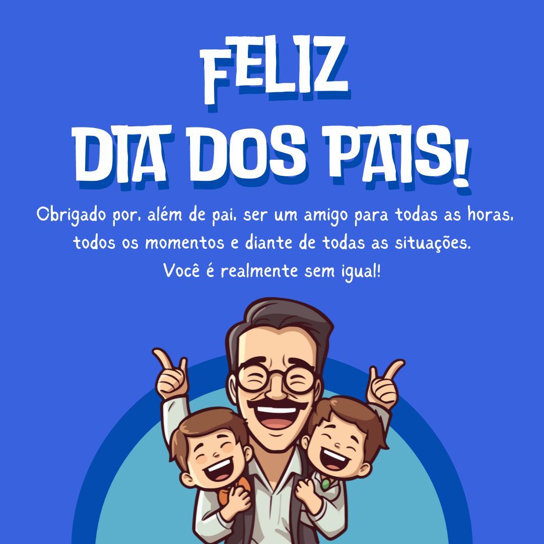 Feliz Dia dos Pais! Obrigado por, além de pai, ser um amigo para todas as horas, todos os momentos e diante de todas as situações. Você é realmente sem igual!