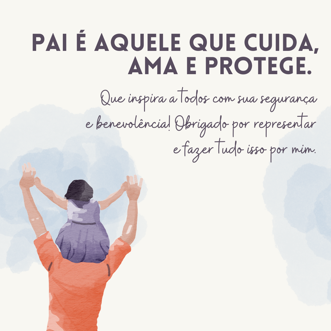 Pai é aquele que cuida, ama e protege. Que inspira a todos com sua segurança e benevolência! Obrigado por representar e fazer tudo isso por mim.