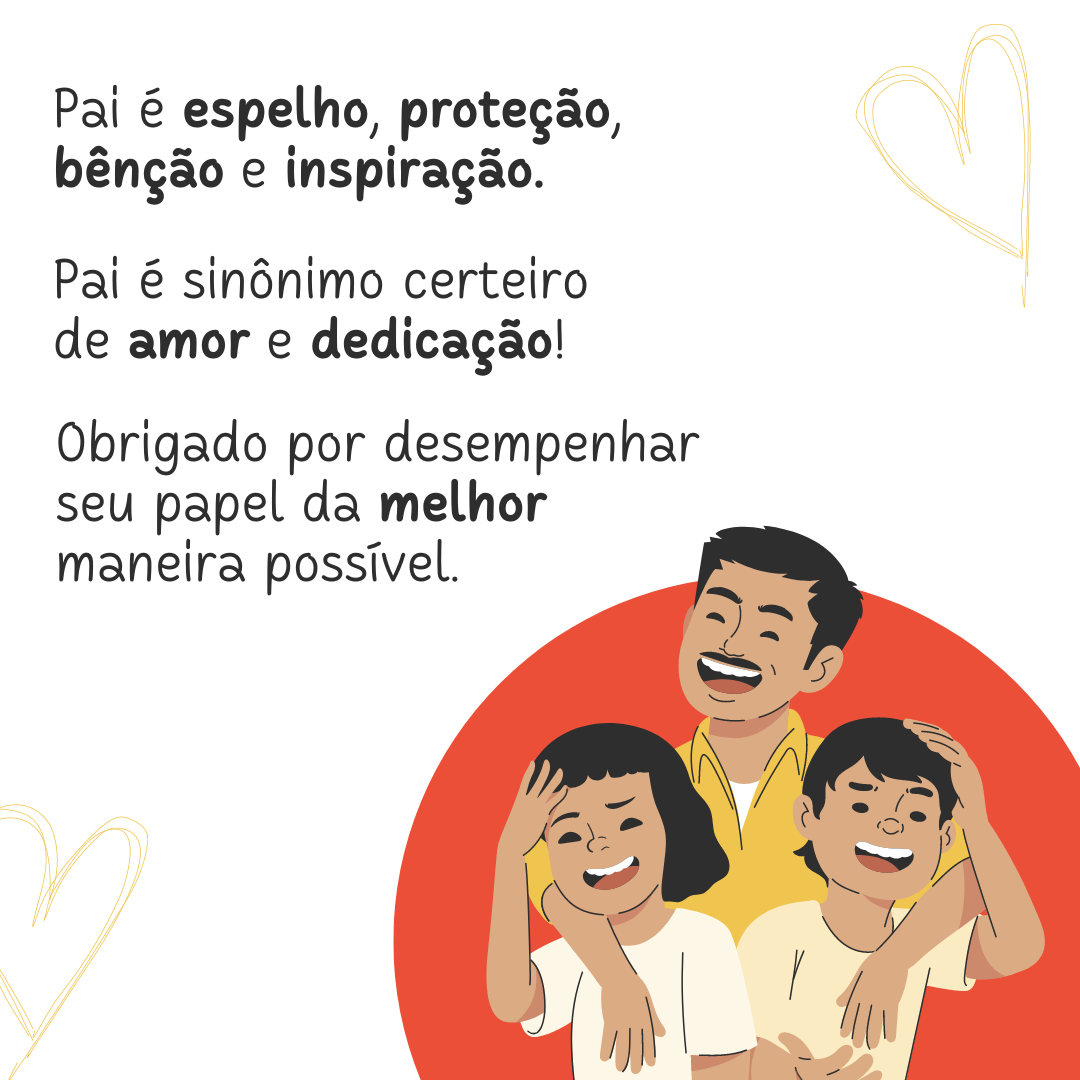 Pai é espelho, proteção, bênção e inspiração. Pai é sinônimo certeiro de amor e dedicação! Obrigado por desempenhar o seu papel da melhor maneira possível.