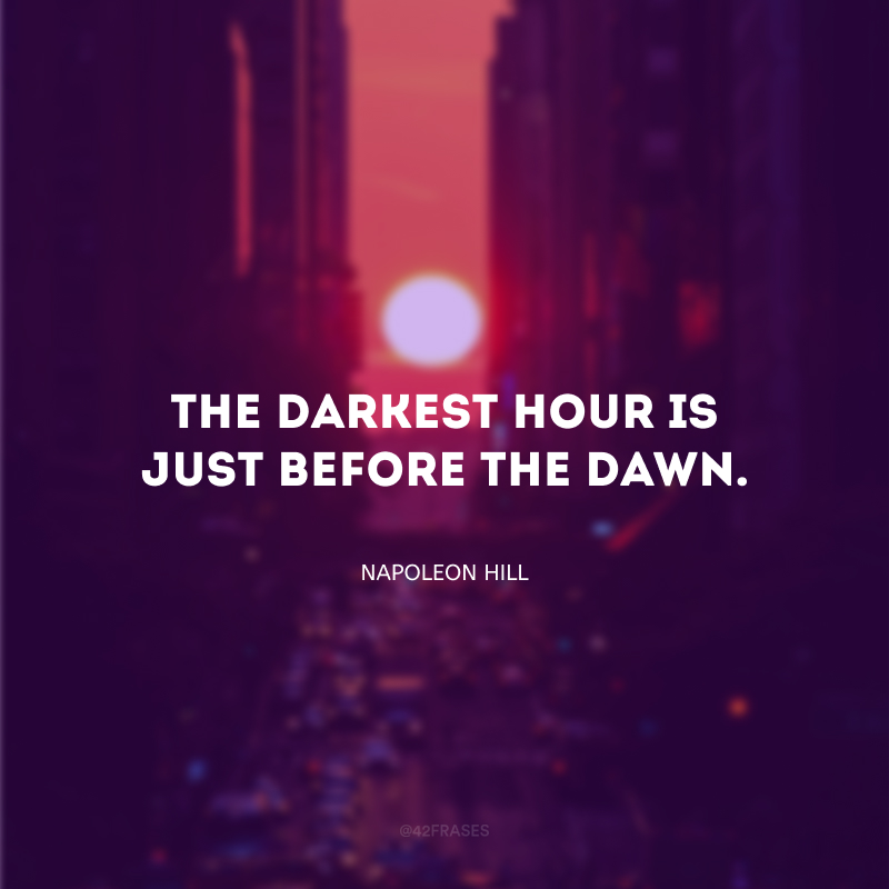 The darkest hour is just before the dawn. (A hora mais escura é justamente um pouco antes da aurora.)