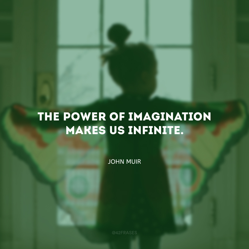 The power of imagination makes us infinite. (O poder da imaginação nos faz infinitos.)