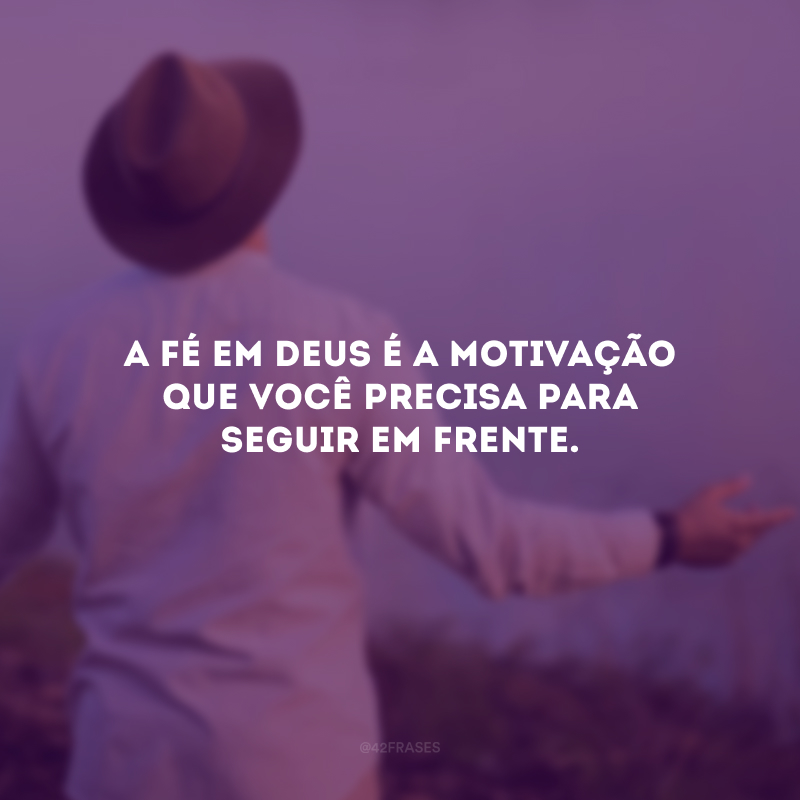 A fé em Deus é a motivação que você precisa para seguir em frente.