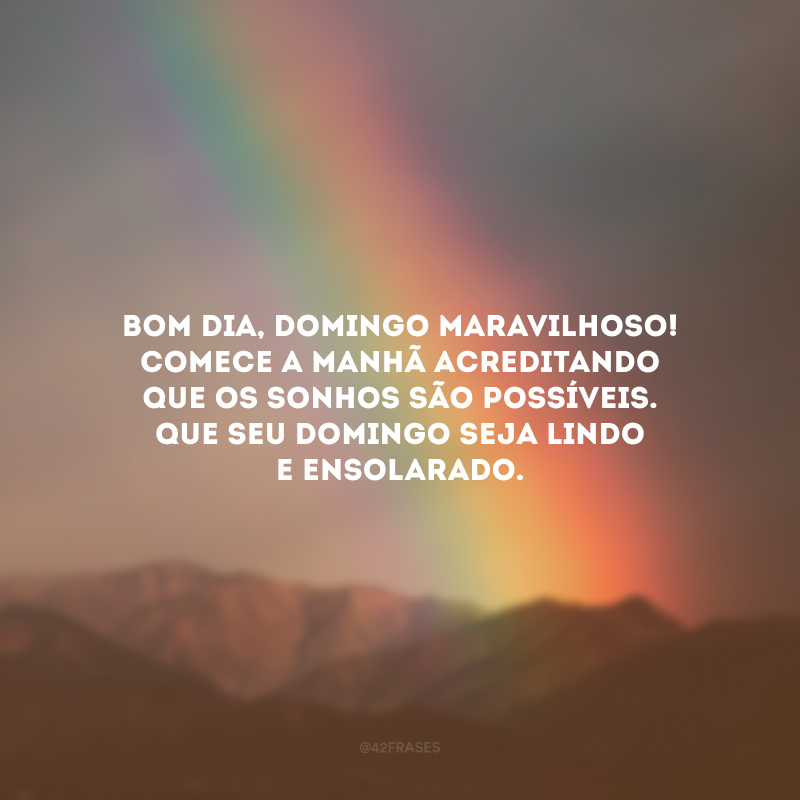 Bom dia, domingo maravilhoso! Comece a manhã acreditando que os sonhos são possíveis. Que seu domingo seja lindo e ensolarado.