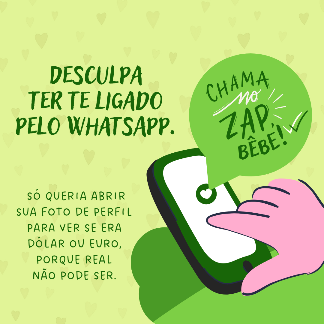 Desculpa ter ligado para você pelo WhatsApp. Só queria abrir sua foto de perfil para ver se era dólar ou euro, porque real não pode ser.