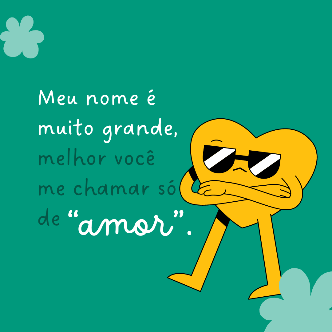 Meu nome é muito grande, melhor você me chamar só de “amor”.