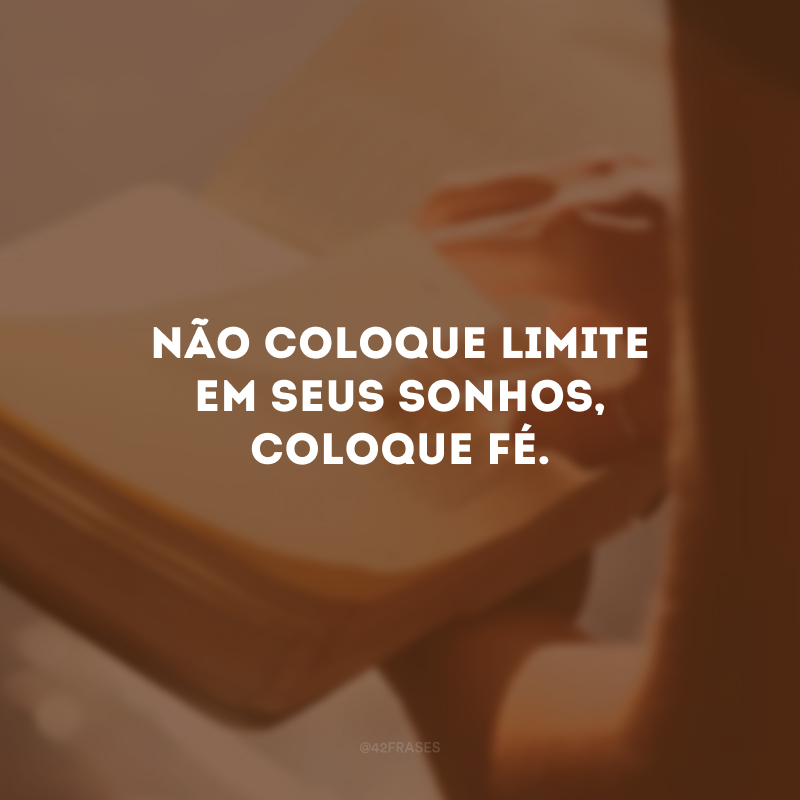 Não coloque limite em seus sonhos, coloque fé.