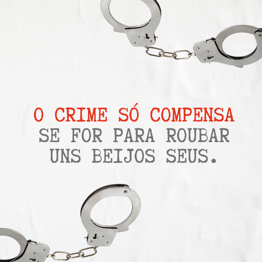 O crime só compensa se for para roubar uns beijos seus. 