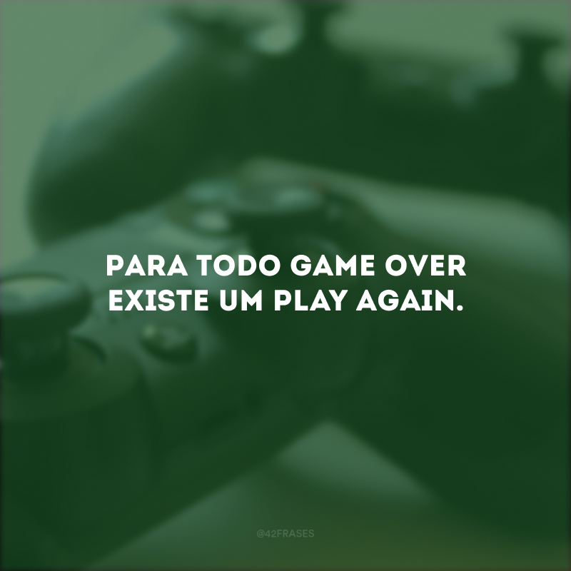 Para todo game over existe um play again.