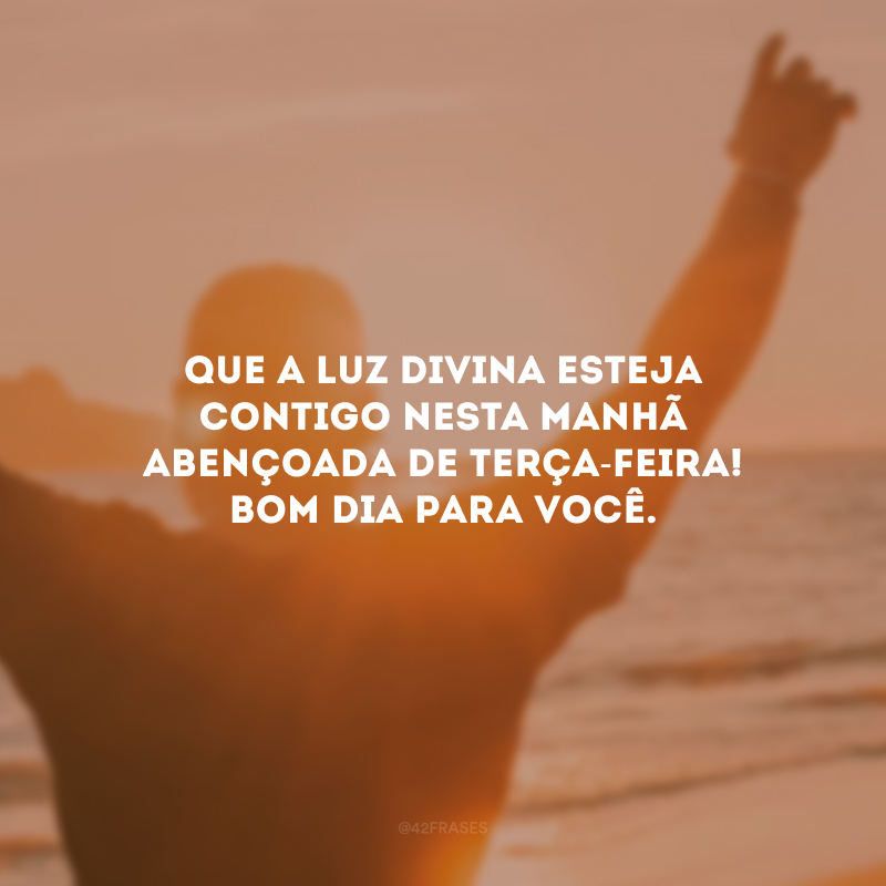 Que a luz divina esteja contigo nesta manhã abençoada de terça-feira! Bom dia para você.