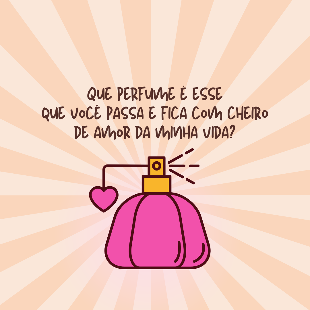 Que perfume é esse que você passa e fica com cheiro de amor da minha vida? 