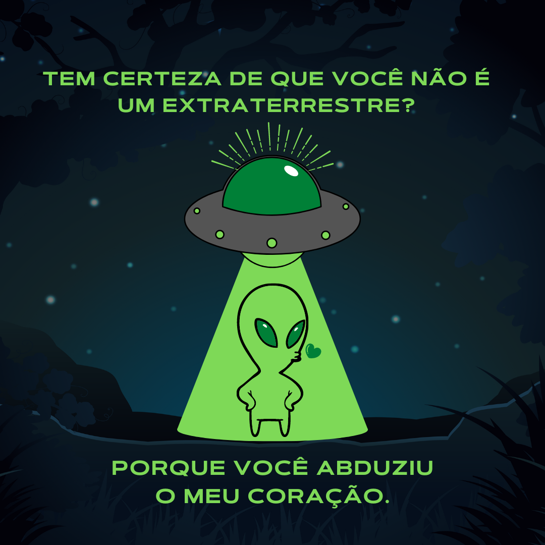 Tem certeza de que você não é um extraterrestre? Porque você abduziu o meu coração.