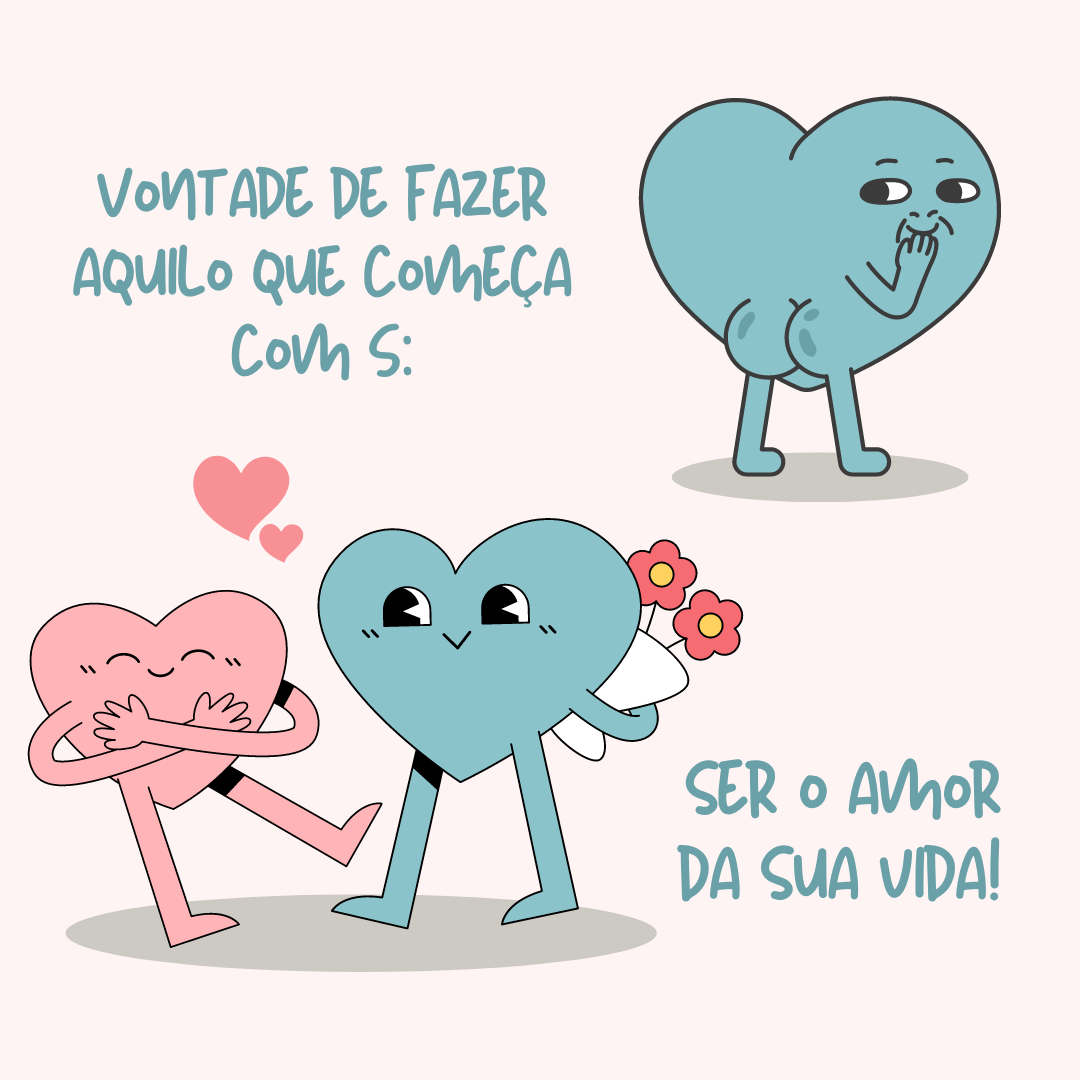 Vontade de fazer aquilo que começa com S: ser o amor da sua vida!