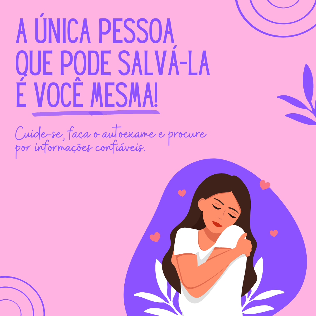 A única pessoa que pode salvá-la é você mesma! Cuide-se, faça o autoexame e procure por informações confiáveis.