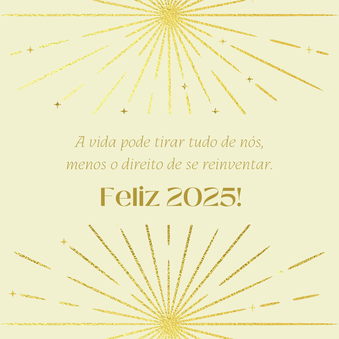 A vida pode tirar tudo de nós, menos o direito de se reinventar. Feliz 2025!