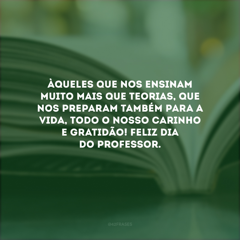 Àqueles que nos ensinam muito mais que teorias, que nos preparam também para a vida, todo o nosso carinho e gratidão! Feliz Dia do Professor.