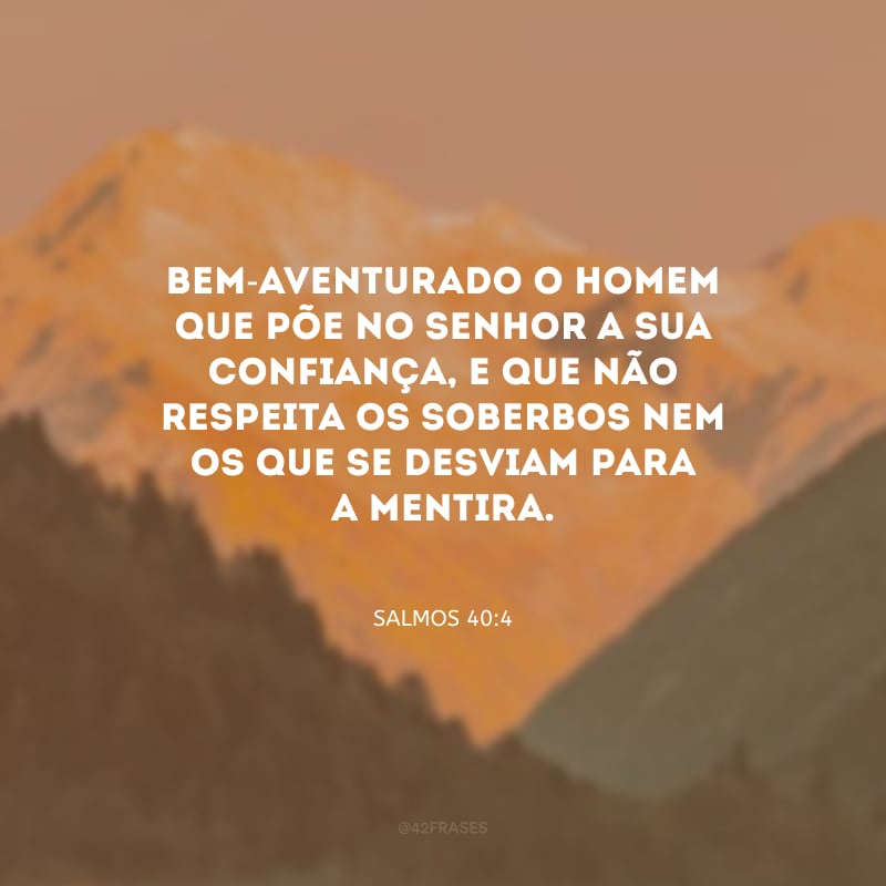 Bem-aventurado o homem que põe no Senhor a sua confiança, e que não respeita os soberbos nem os que se desviam para a mentira.