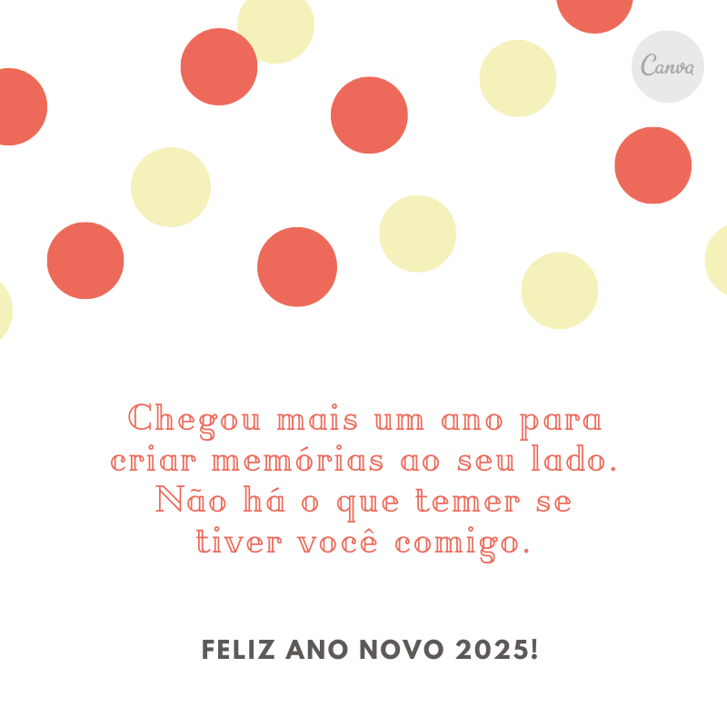 Chegou mais um ano para criar memórias ao seu lado. Não há o que temer se tiver você comigo. Feliz Ano Novo 2025!