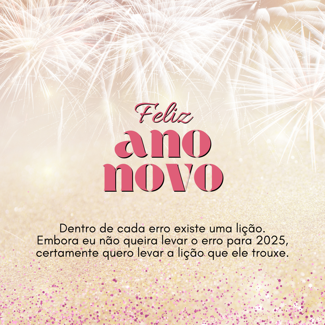 Dentro de cada erro existe uma lição. Embora eu não queira levar o erro para 2025, certamente quero levar a lição que ele trouxe.