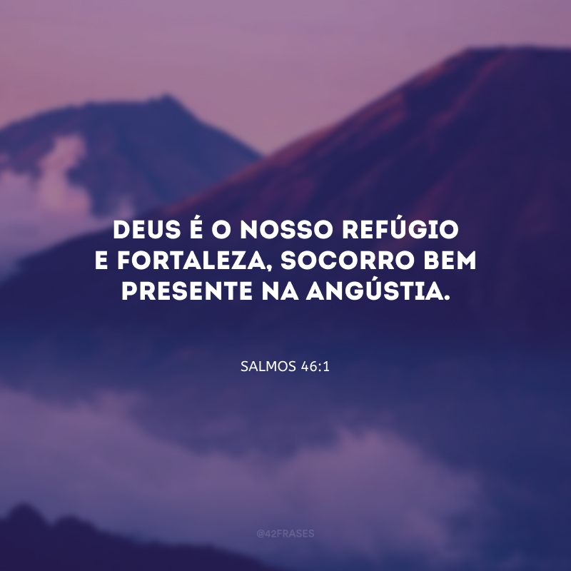 Deus é o nosso refúgio e fortaleza, socorro bem presente na angústia.