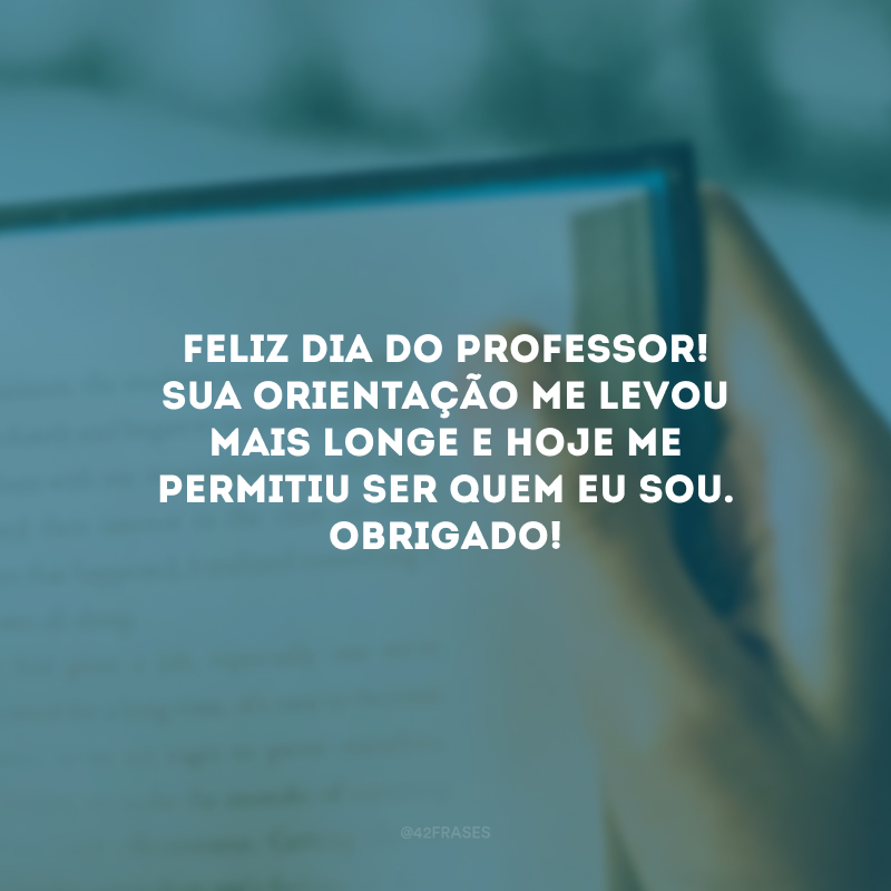 Feliz Dia do Professor! Sua orientação me levou mais longe e hoje me permitiu ser quem eu sou. Obrigado!