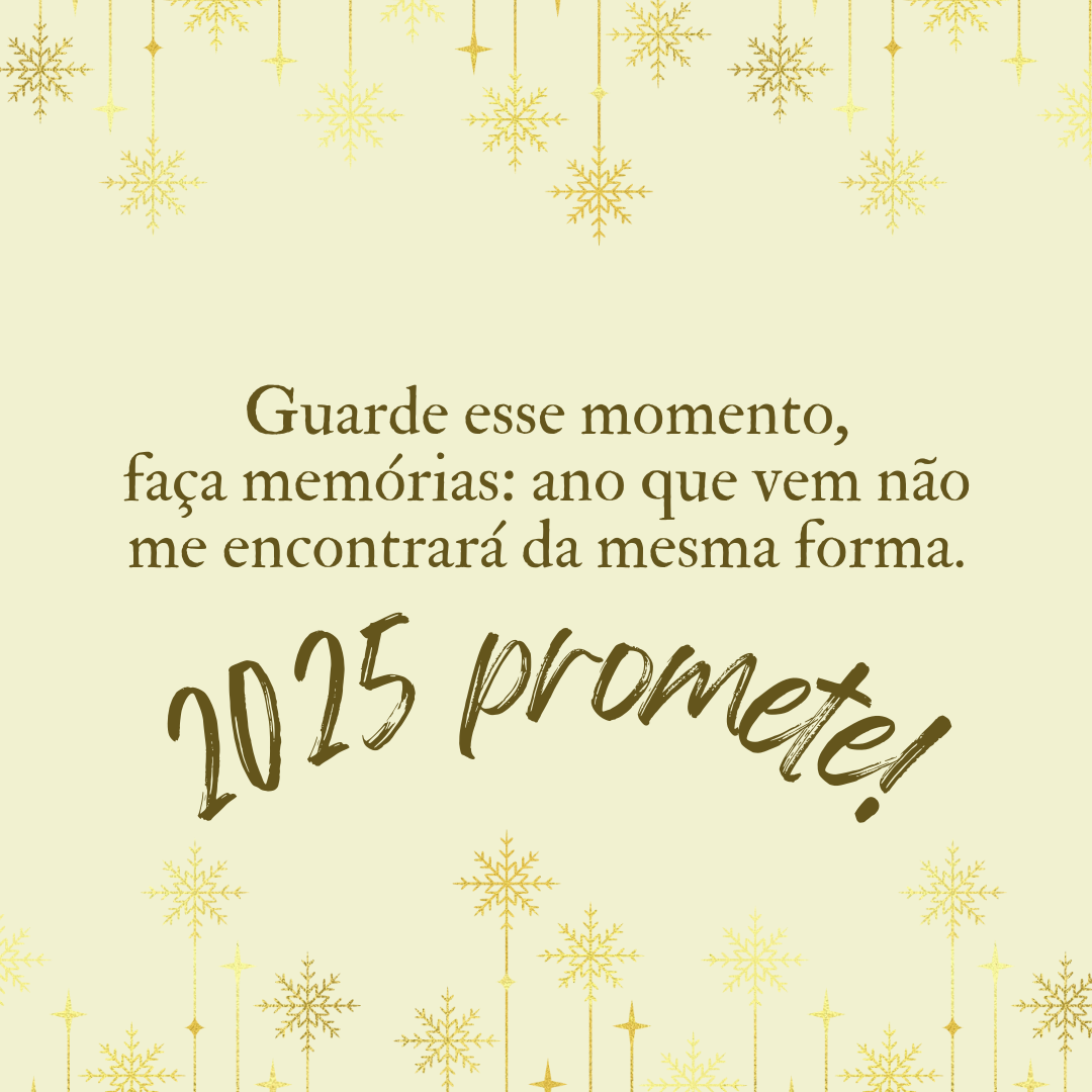 Guarde esse momento, faça memórias: ano que vem não me encontrará da mesma forma. 2025 promete!