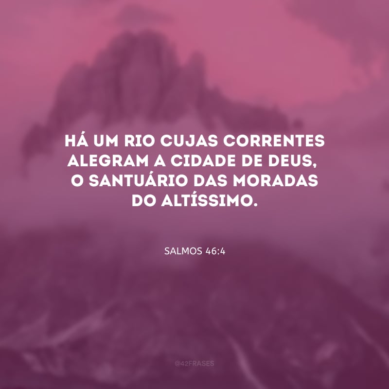 Há um rio cujas correntes alegram a cidade de Deus, o santuário das moradas do Altíssimo.