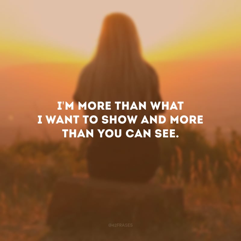 I\'m more than what I want to show and more than you can see. (Sou mais do que quero mostrar e mais do que você pode ver.)