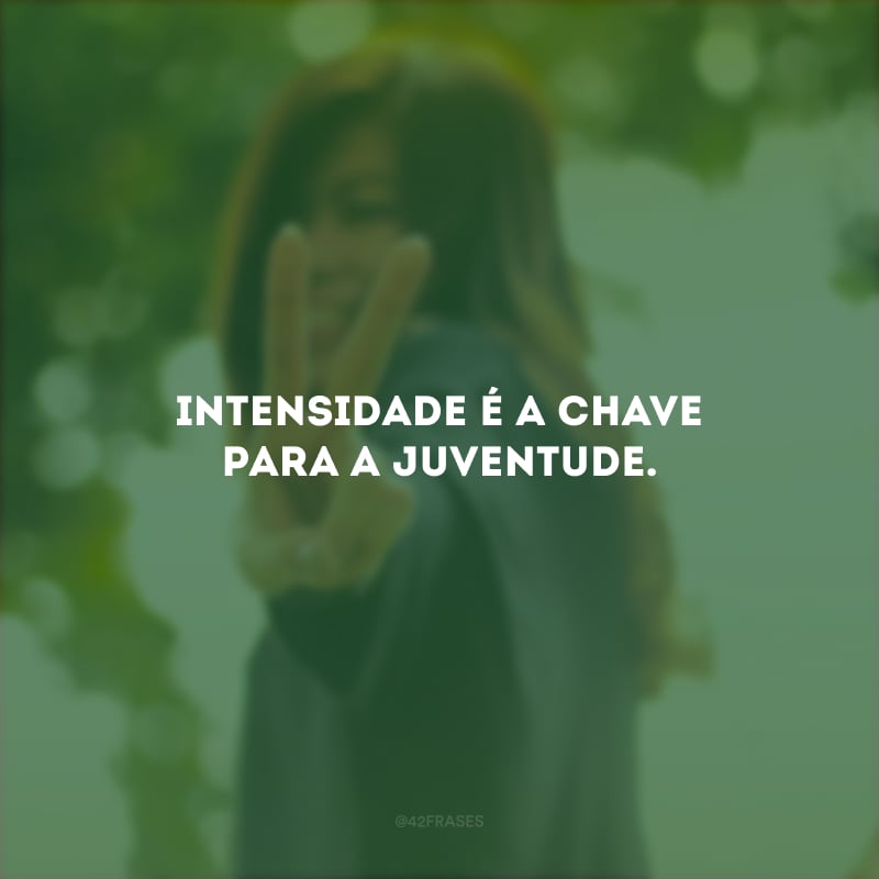 Intensidade é a chave para a juventude.