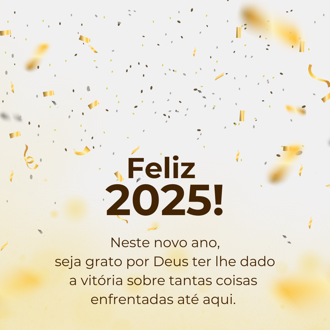 Neste novo ano, seja grato por Deuster lhe dado a vitória sobre tantas coisas enfrentadas até aqui. Feliz 2025!