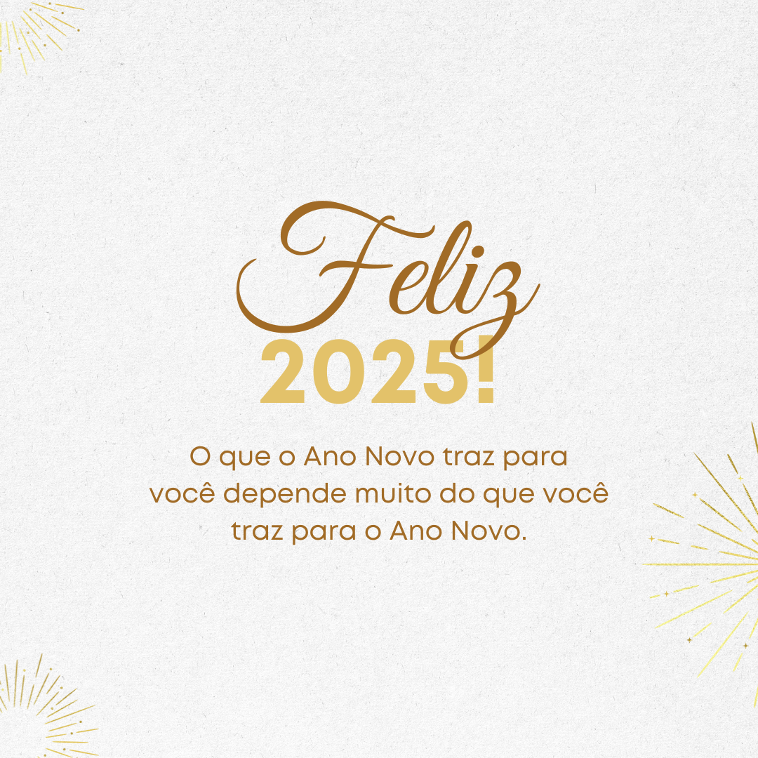 Feliz 2025! O que o Ano Novo traz para você depende muito do que você traz para o Ano Novo.