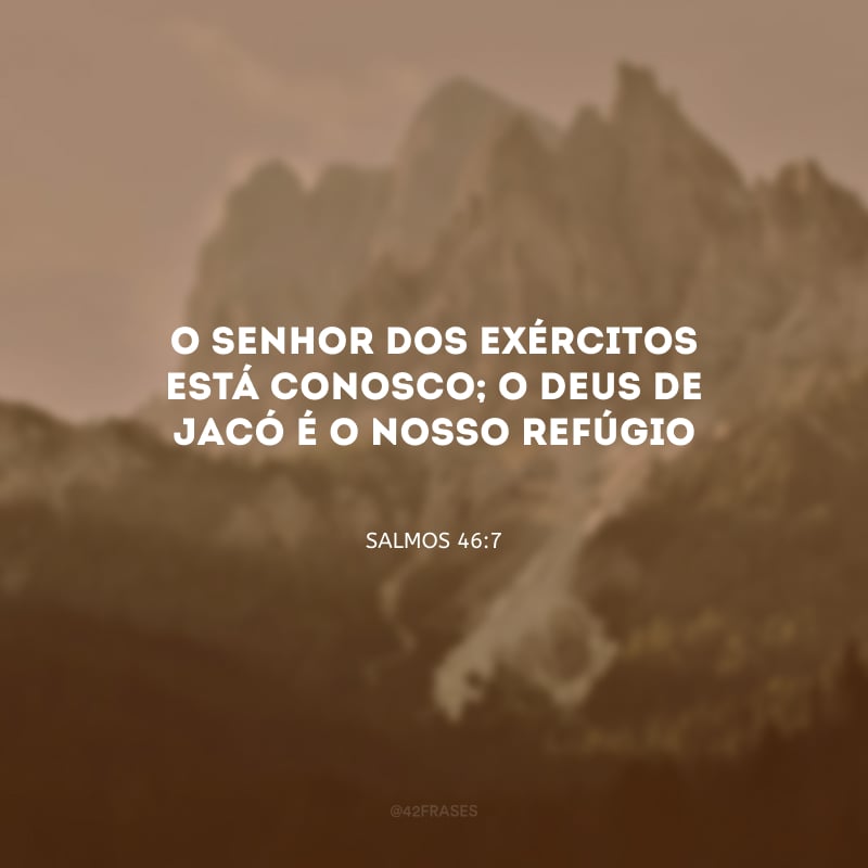 O Senhor dos Exércitos está conosco; o Deus de Jacó é o nosso refúgio.