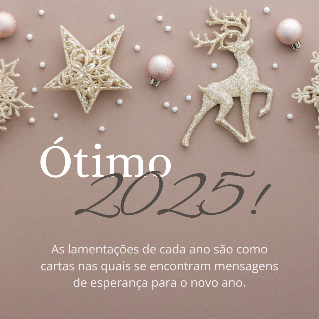 As lamentações de cada ano são como cartas nas quais se encontram mensagens de esperança para o novo ano. Ótimo 2025!