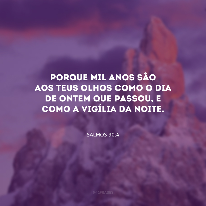 Porque mil anos são aos teus olhos como o dia de ontem que passou, e como a vigília da noite.