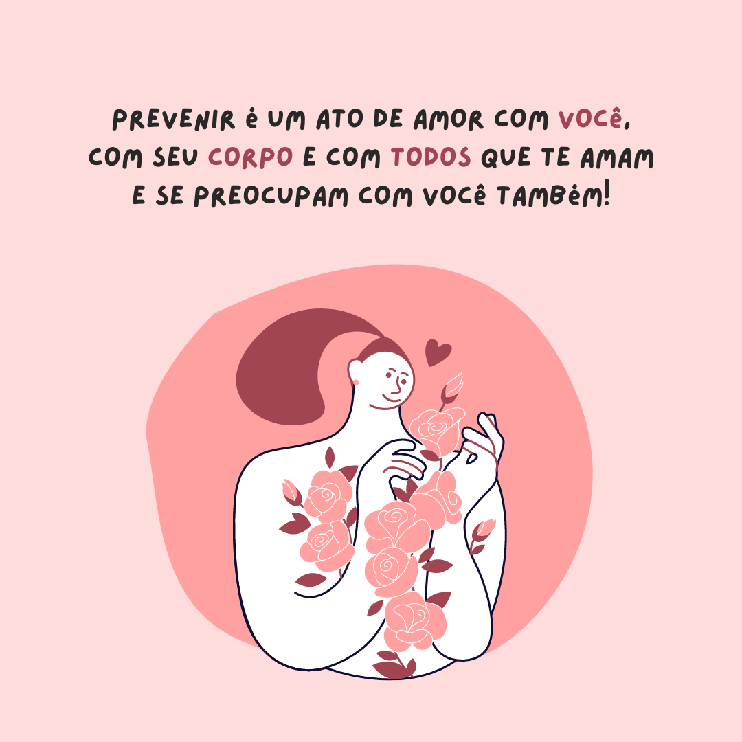 Prevenir é um ato de amor com você, com seu corpo e com todos que te amam e se preocupam com você também.