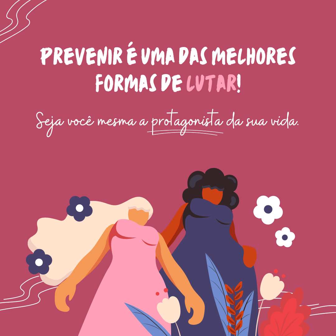 Prevenir é uma das melhores formas de lutar! Seja você mesma a protagonista da sua vida. 